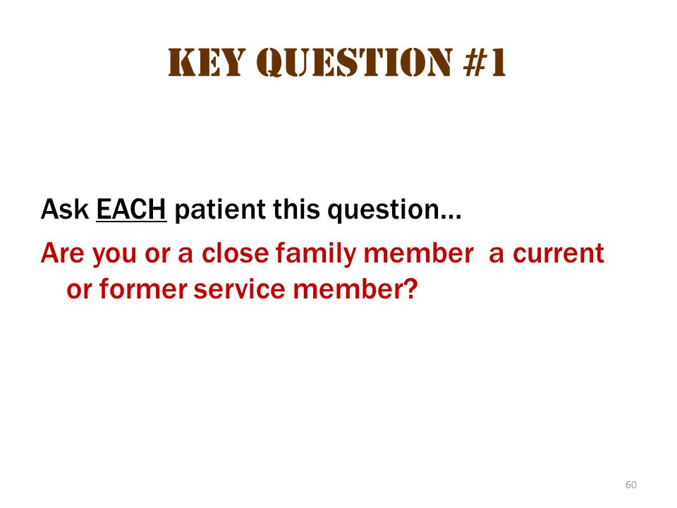 60 Key question #1 Ask EACH patient this question… Are you or a close family member a current or former service member