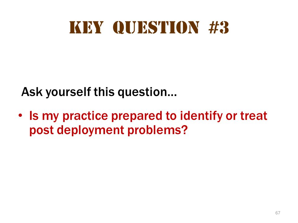 67 Key question #3 Ask yourself this question… Is my practice prepared to identify or treat post deployment problems