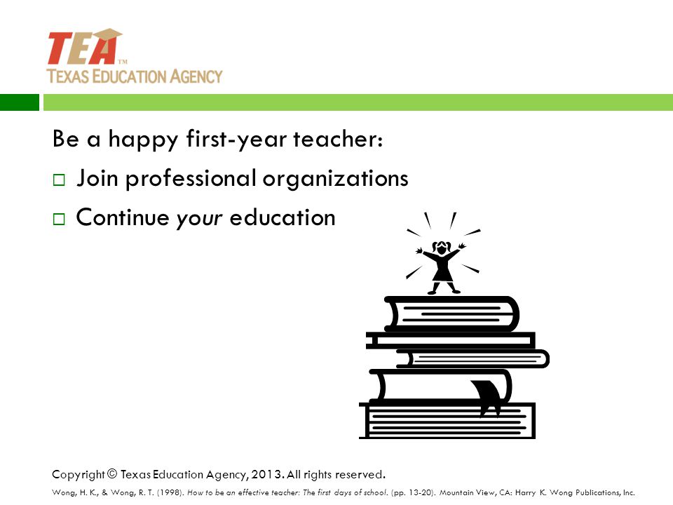 Be a happy first-year teacher:  Join professional organizations  Continue your education Copyright © Texas Education Agency, 2013.