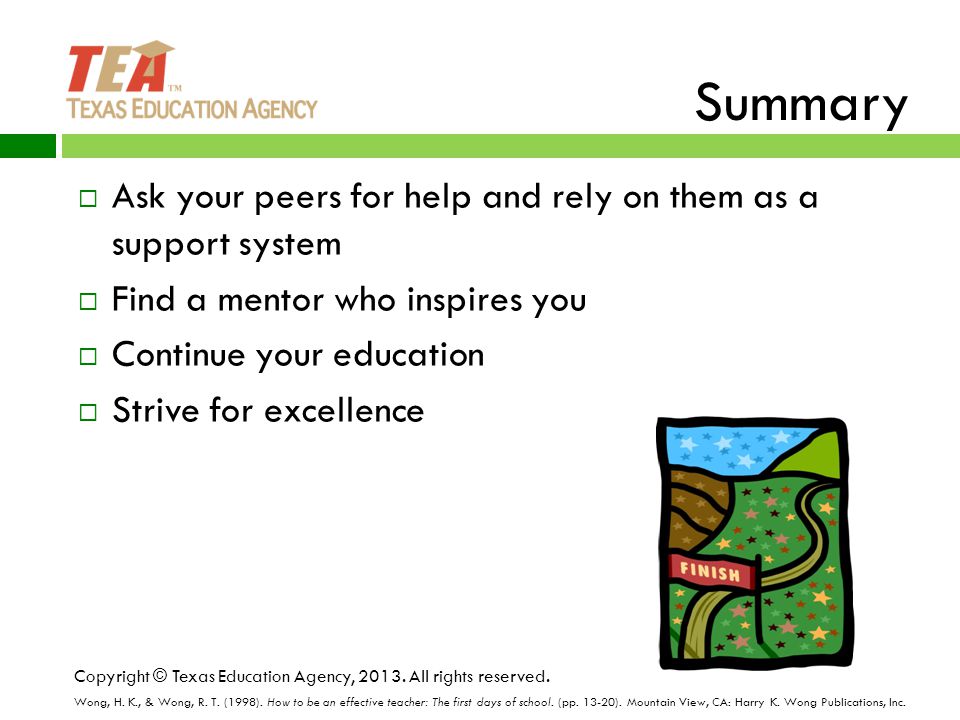 Summary  Ask your peers for help and rely on them as a support system  Find a mentor who inspires you  Continue your education  Strive for excellence Copyright © Texas Education Agency, 2013.