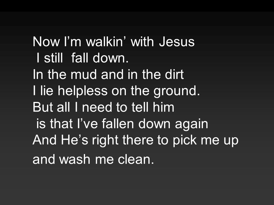 Now I’m walkin’ with Jesus I still fall down.