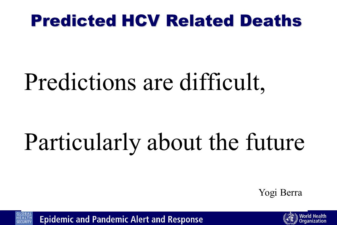 Predicted HCV Related Deaths Predictions are difficult, Particularly about the future Yogi Berra