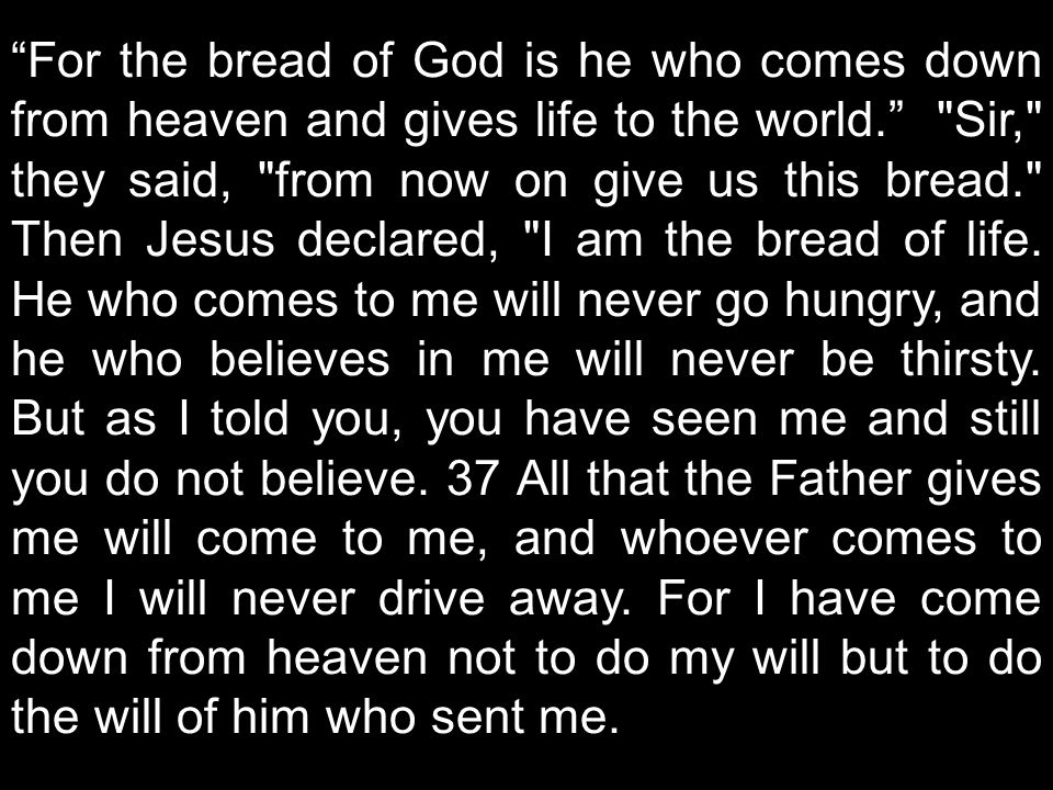 For the bread of God is he who comes down from heaven and gives life to the world. Sir, they said, from now on give us this bread. Then Jesus declared, I am the bread of life.