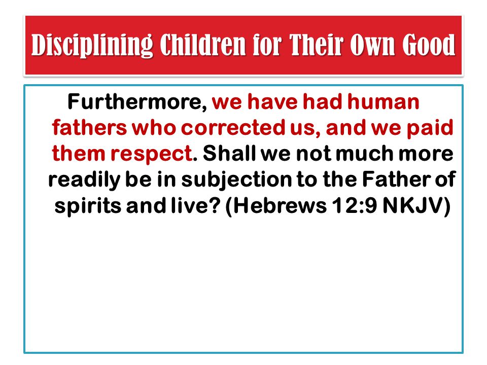 Disciplining Children for Their Own Good Furthermore, we have had human fathers who corrected us, and we paid them respect.