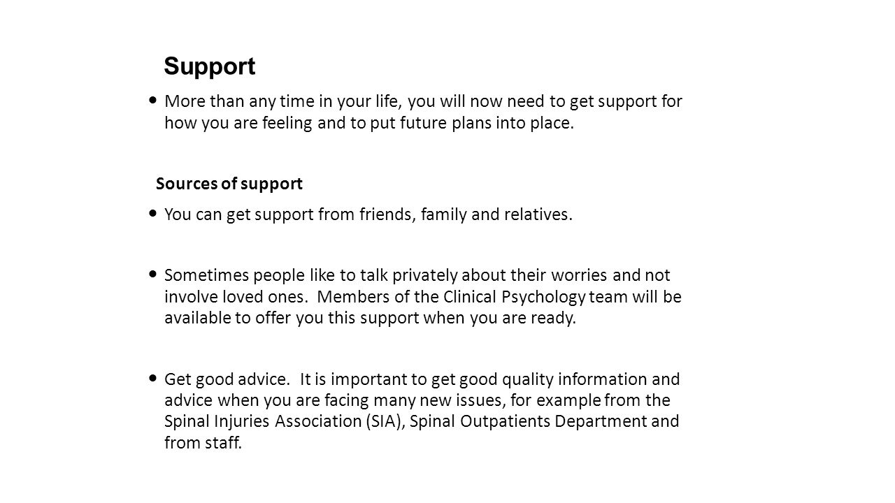 Support More than any time in your life, you will now need to get support for how you are feeling and to put future plans into place.
