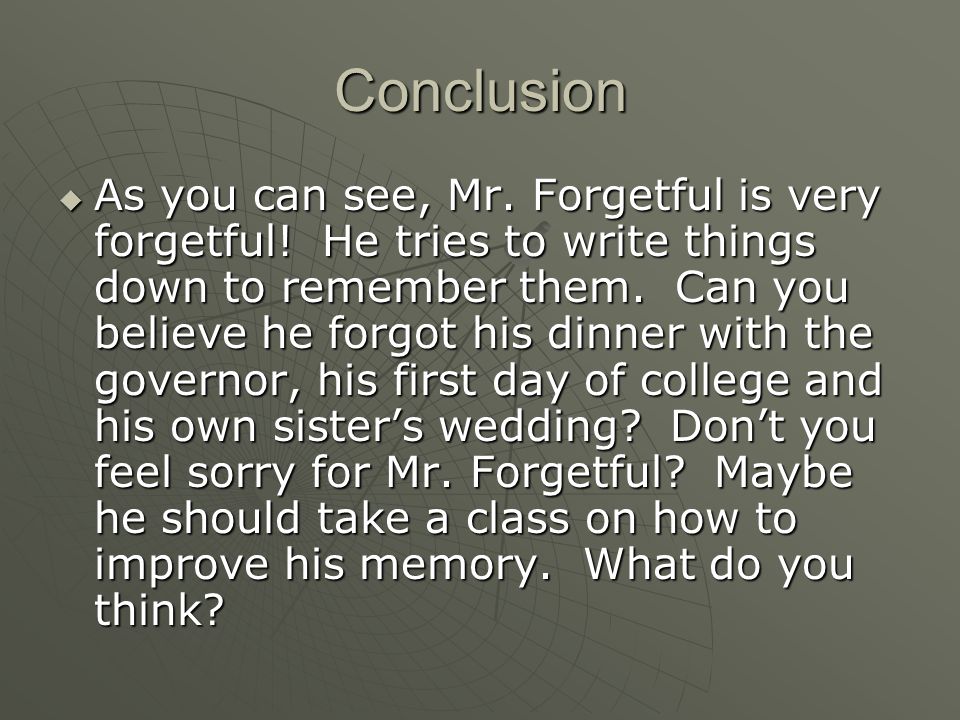 Conclusion  As you can see, Mr. Forgetful is very forgetful.