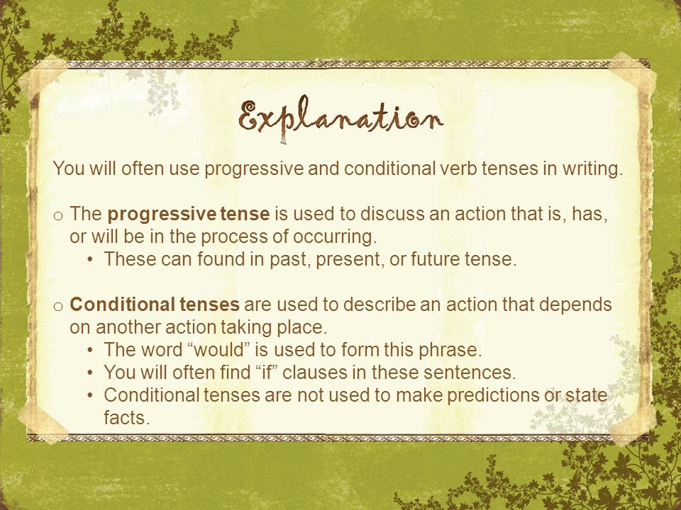 You will often use progressive and conditional verb tenses in writing.