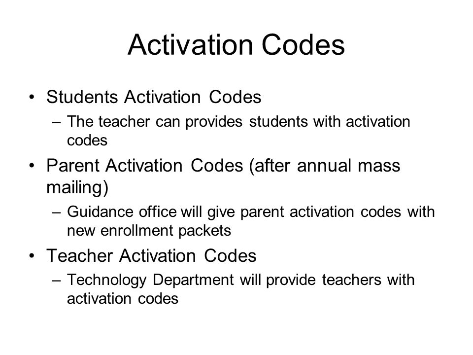 Activation Codes Students Activation Codes –The teacher can provides students with activation codes Parent Activation Codes (after annual mass mailing) –Guidance office will give parent activation codes with new enrollment packets Teacher Activation Codes –Technology Department will provide teachers with activation codes