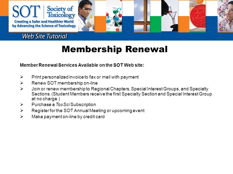 Membership Renewal Member Renewal Services Available on the SOT Web site:  Print personalized invoice to fax or mail with payment  Renew SOT membership on-line  Join or renew membership to Regional Chapters, Special Interest Groups, and Specialty Sections.