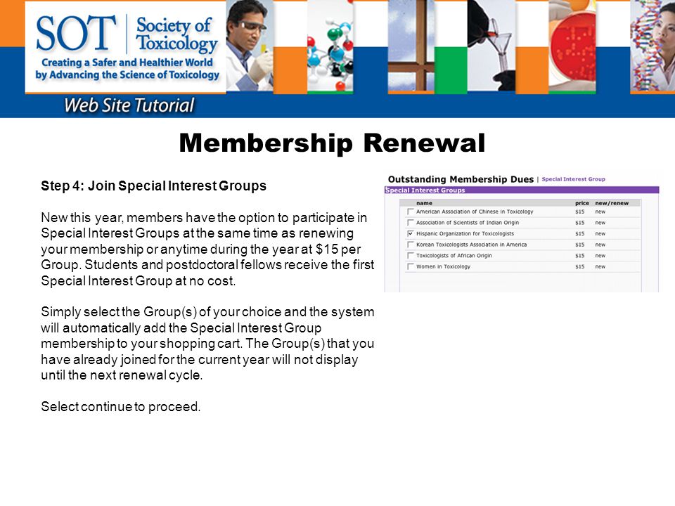 Membership Renewal Step 4: Join Special Interest Groups New this year, members have the option to participate in Special Interest Groups at the same time as renewing your membership or anytime during the year at $15 per Group.