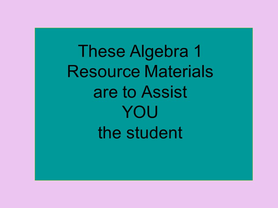 These Algebra 1 Resource Materials are to Assist YOU the student