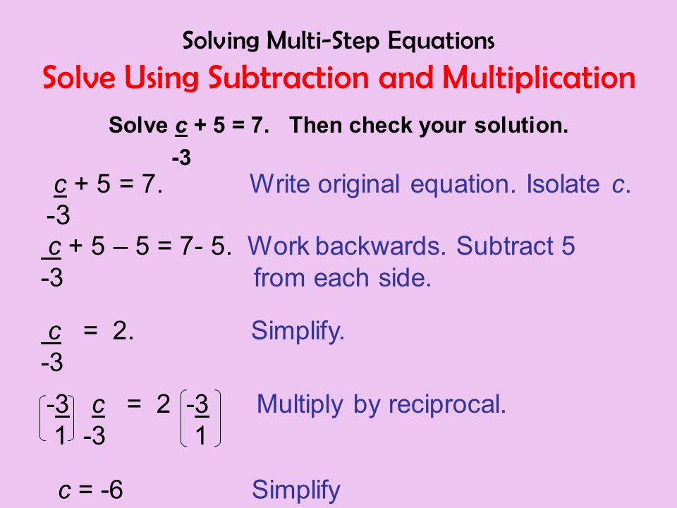 Solving Multi-Step Equations Solve Using Subtraction and Multiplication Solve c + 5 = 7.