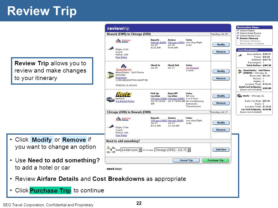 SEG Travel Corporation, Confidential and Proprietary 22 Click or if you want to change an option Modify Remove Review Trip Review Trip allows you to review and make changes to your itinerary Click to continue Purchase Trip Use Need to add something.