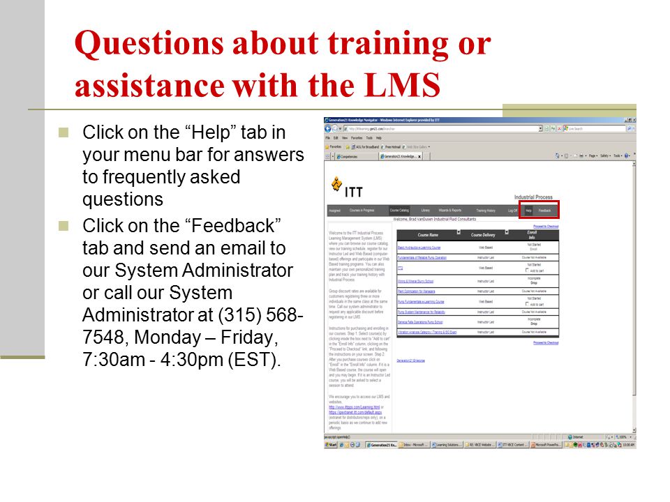Questions about training or assistance with the LMS Click on the Help tab in your menu bar for answers to frequently asked questions Click on the Feedback tab and send an  to our System Administrator or call our System Administrator at (315) , Monday – Friday, 7:30am - 4:30pm (EST).