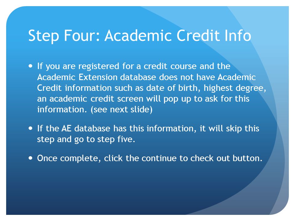 Step Four: Academic Credit Info If you are registered for a credit course and the Academic Extension database does not have Academic Credit information such as date of birth, highest degree, an academic credit screen will pop up to ask for this information.