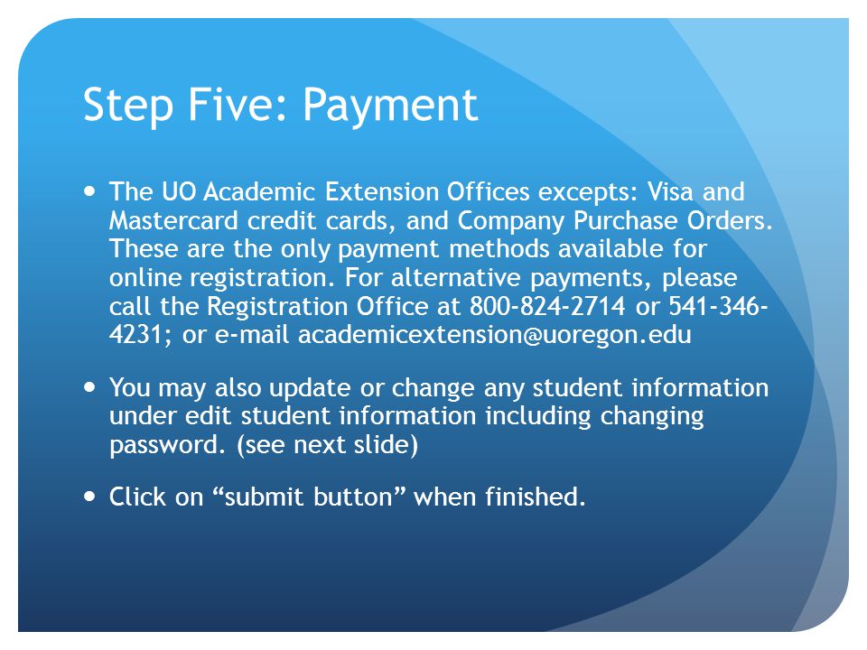Step Five: Payment The UO Academic Extension Offices excepts: Visa and Mastercard credit cards, and Company Purchase Orders.