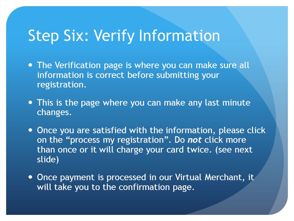 Step Six: Verify Information The Verification page is where you can make sure all information is correct before submitting your registration.