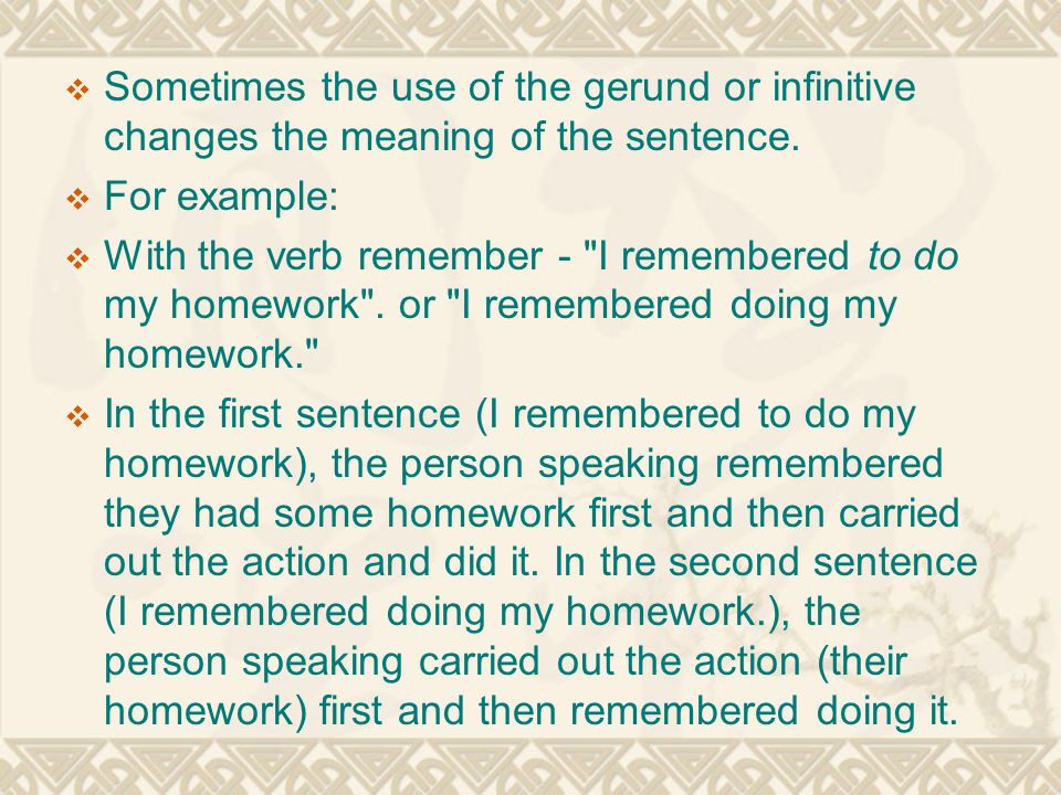  Sometimes the use of the gerund or infinitive changes the meaning of the sentence.