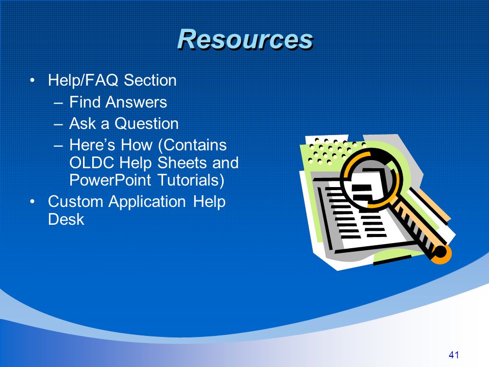 41 Resources Help/FAQ Section –Find Answers –Ask a Question –Here’s How (Contains OLDC Help Sheets and PowerPoint Tutorials) Custom Application Help Desk