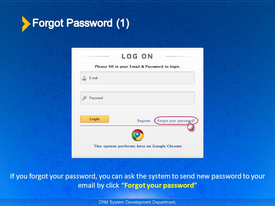 If you forgot your password, you can ask the system to send new password to your  by click Forgot your password