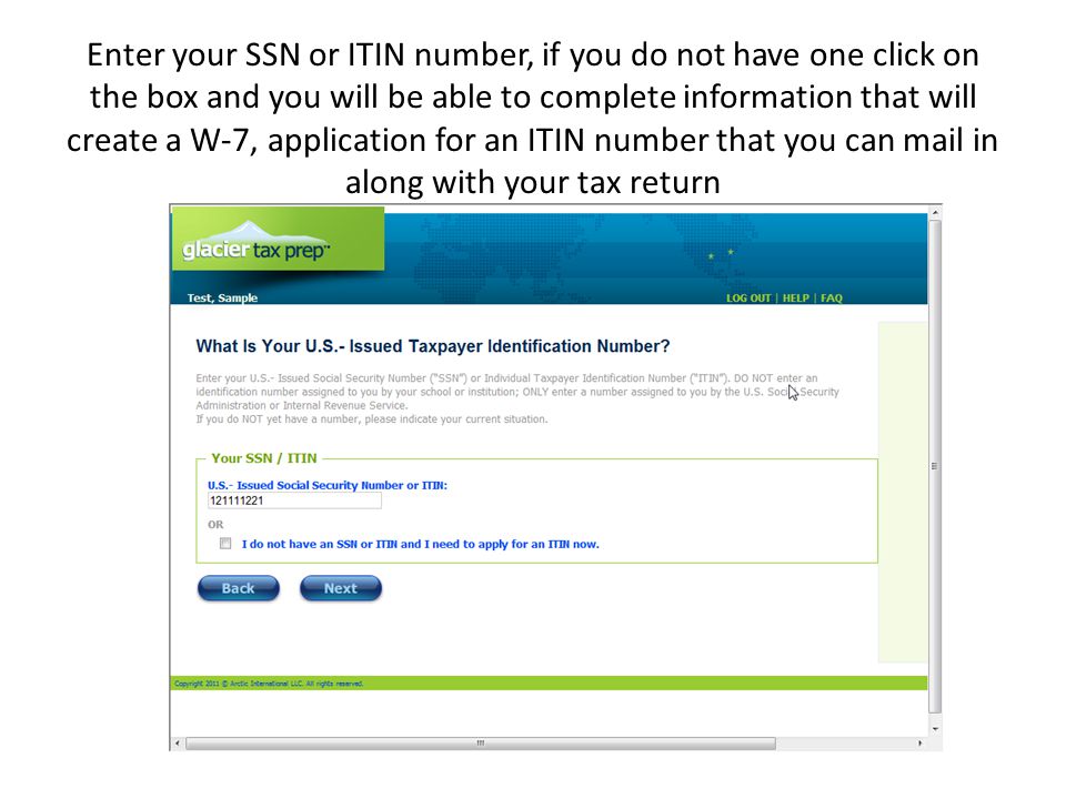 Enter your SSN or ITIN number, if you do not have one click on the box and you will be able to complete information that will create a W-7, application for an ITIN number that you can mail in along with your tax return
