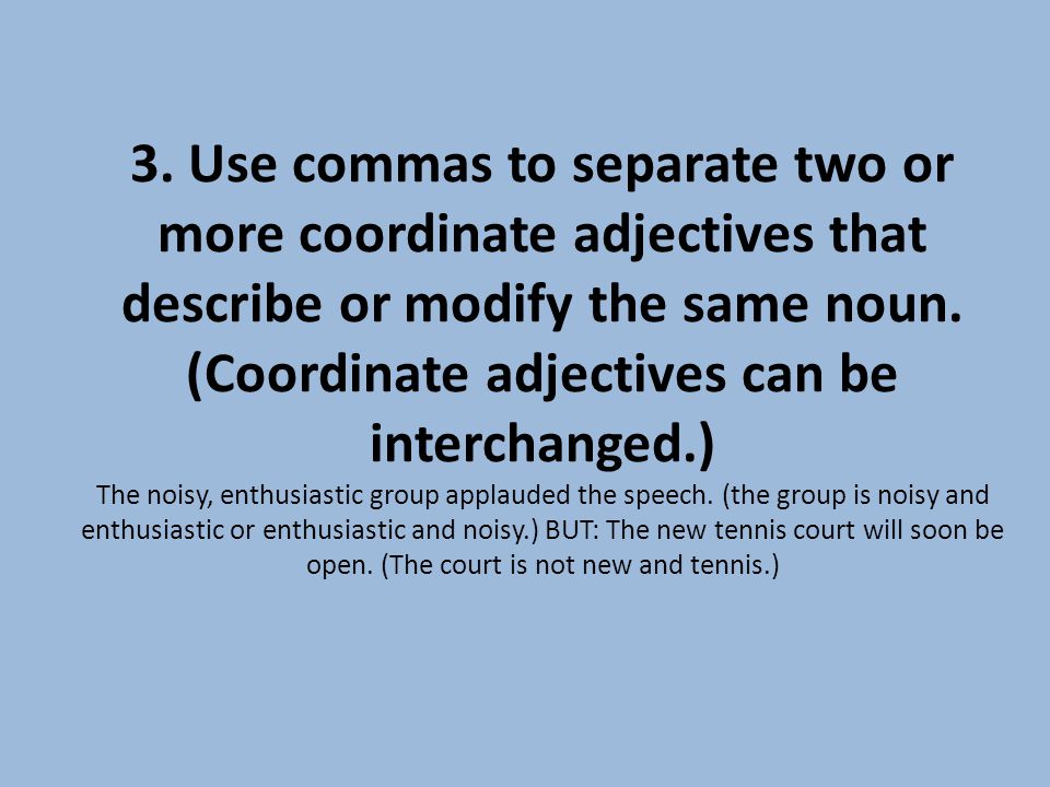 3. Use commas to separate two or more coordinate adjectives that describe or modify the same noun.
