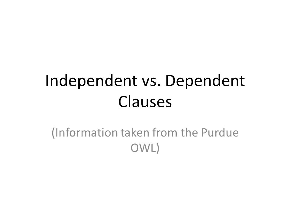 Independent vs. Dependent Clauses (Information taken from the Purdue OWL)