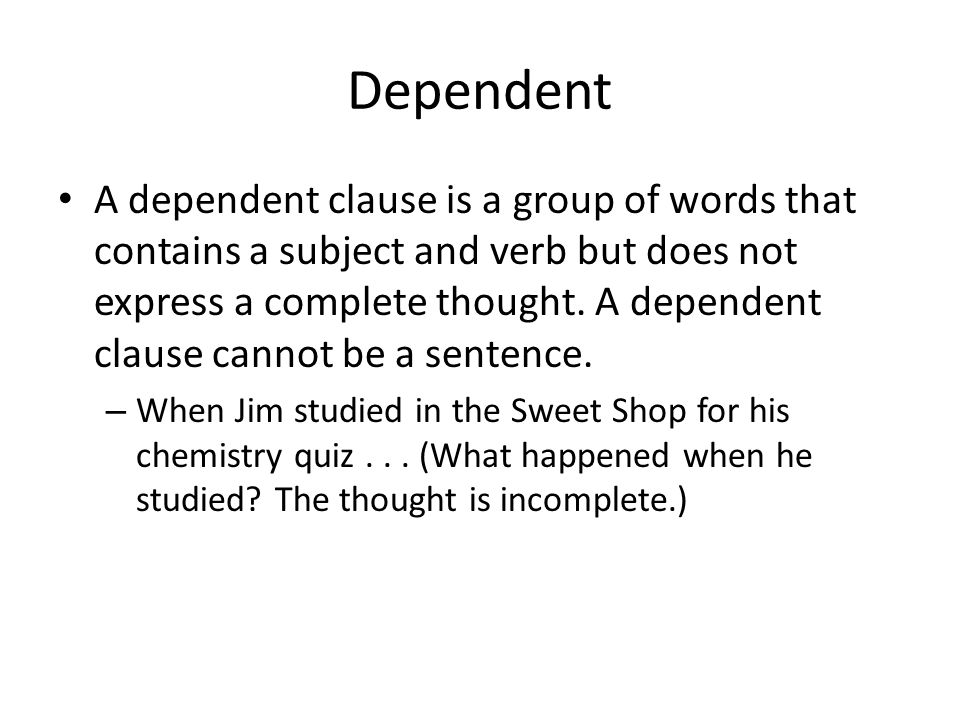 Dependent A dependent clause is a group of words that contains a subject and verb but does not express a complete thought.