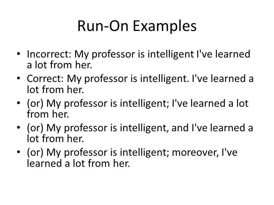 Run-On Examples Incorrect: My professor is intelligent I ve learned a lot from her.