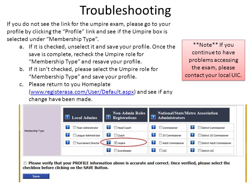 Troubleshooting If you do not see the link for the umpire exam, please go to your profile by clicking the Profile link and see if the Umpire box is selected under Membership Type .