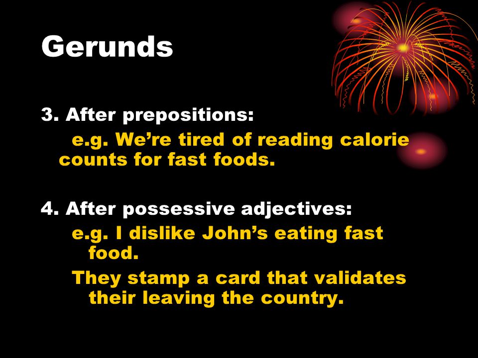 Gerunds 3. After prepositions: e.g. We’re tired of reading calorie counts for fast foods.