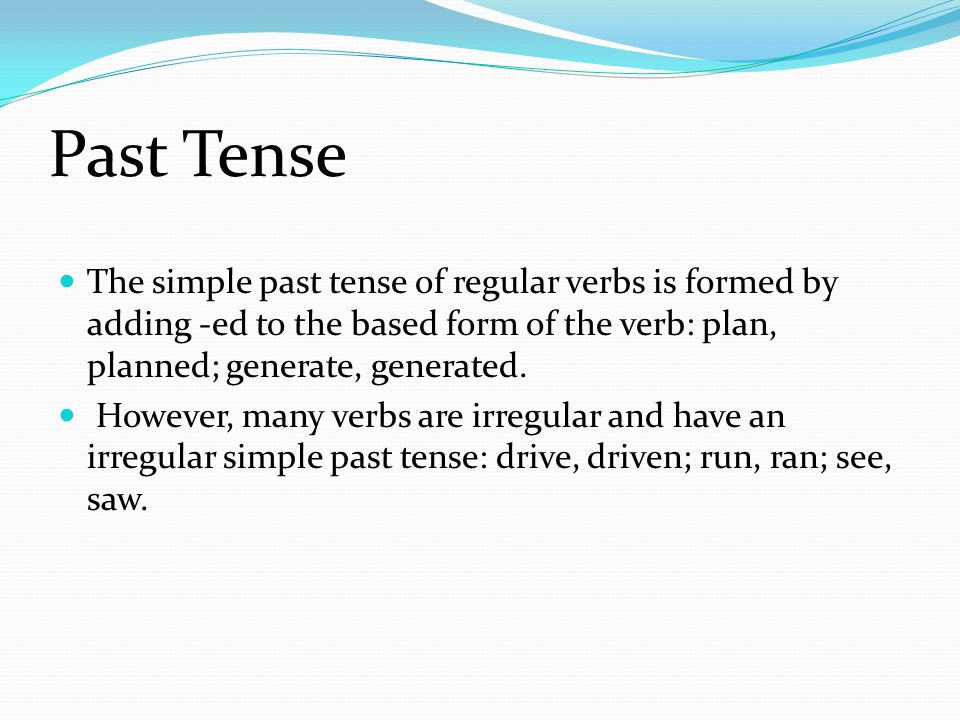 Past Tense The simple past tense of regular verbs is formed by adding -ed to the based form of the verb: plan, planned; generate, generated.