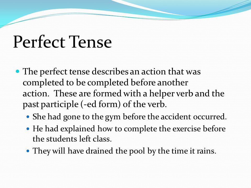 Perfect Tense The perfect tense describes an action that was completed to be completed before another action.