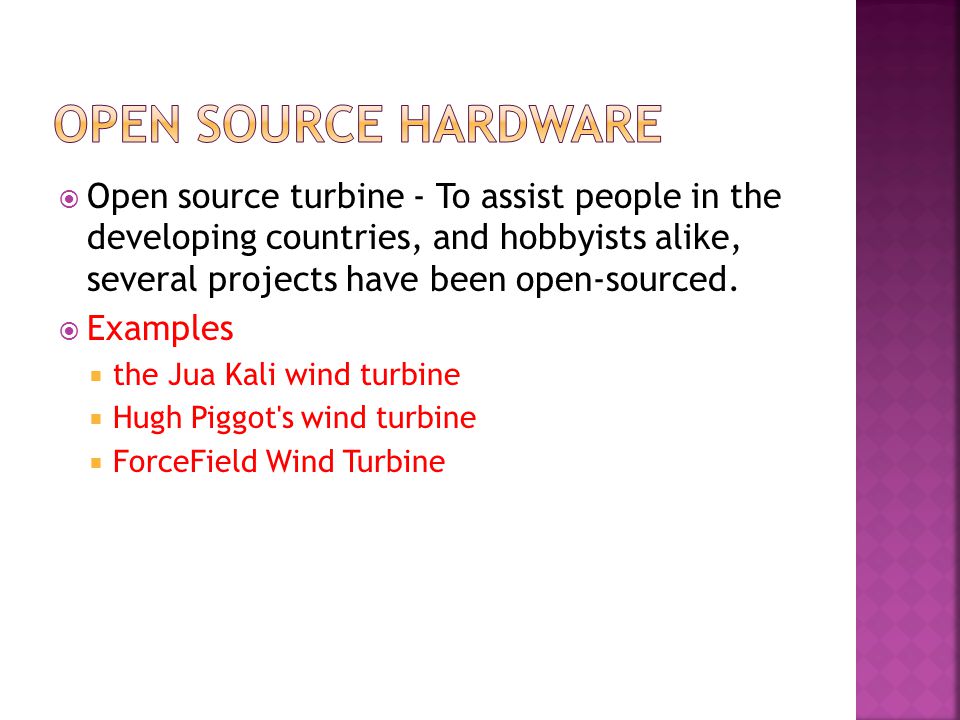  Open source turbine - To assist people in the developing countries, and hobbyists alike, several projects have been open-sourced.