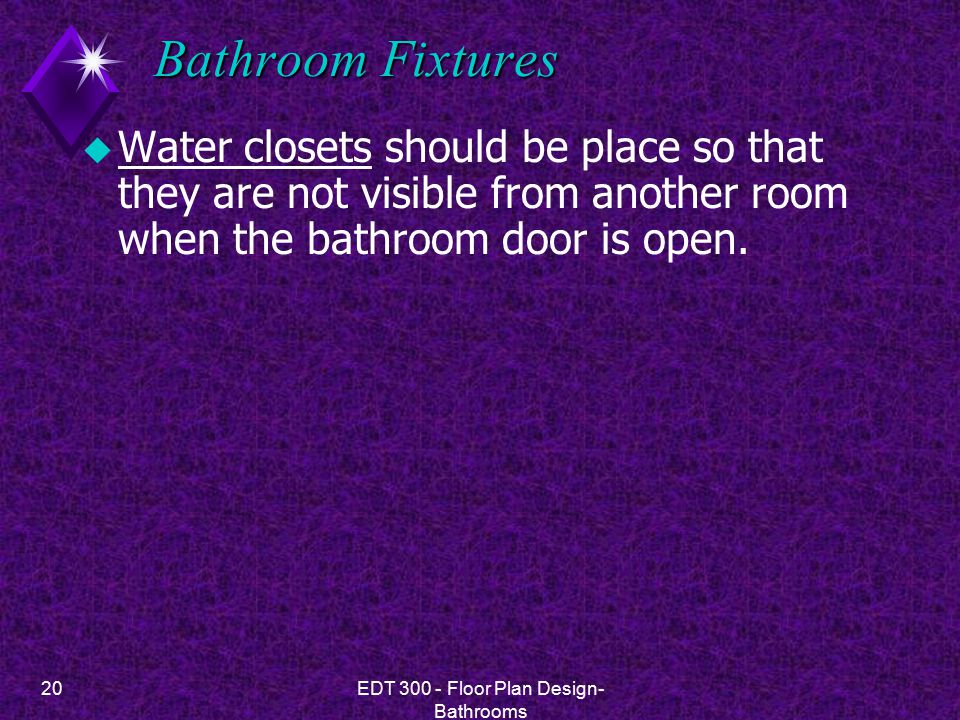 20EDT Floor Plan Design- Bathrooms Bathroom Fixtures u Water closets should be place so that they are not visible from another room when the bathroom door is open.