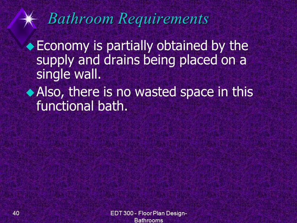 40EDT Floor Plan Design- Bathrooms Bathroom Requirements u Economy is partially obtained by the supply and drains being placed on a single wall.