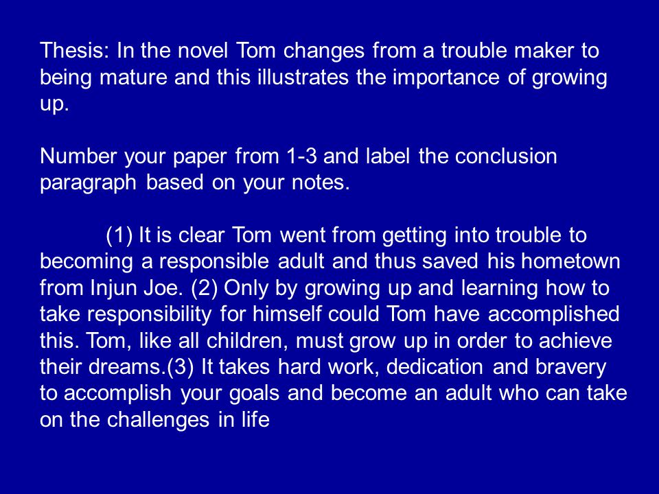 Thesis: In the novel Tom changes from a trouble maker to being mature and this illustrates the importance of growing up.