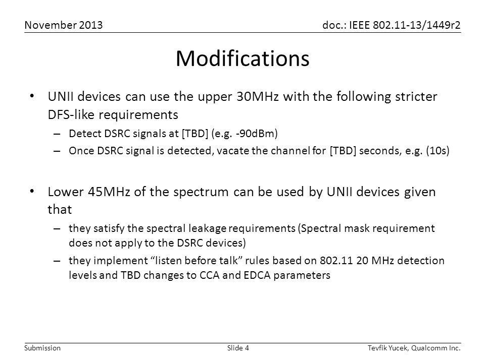 November 2013 doc.: IEEE /1449r2 Tevfik Yucek, Qualcomm Inc.Slide 4Submission Modifications UNII devices can use the upper 30MHz with the following stricter DFS-like requirements – Detect DSRC signals at [TBD] (e.g.