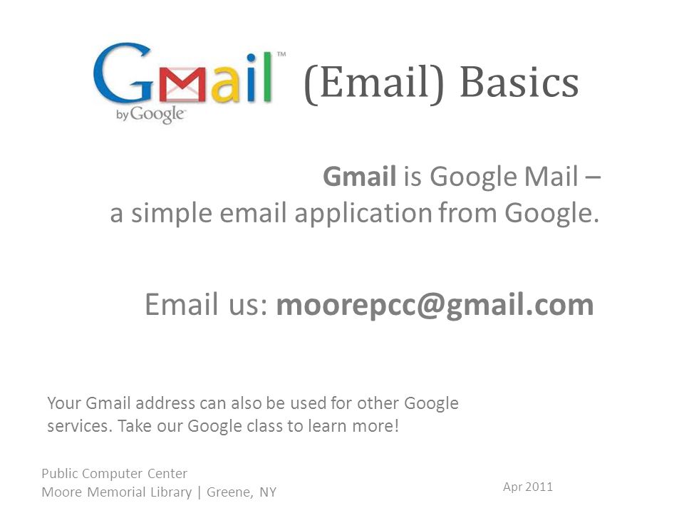 ( ) Basics Apr 2011 Public Computer Center Moore Memorial Library | Greene, NY Gmail is Google Mail – a simple  application from Google.