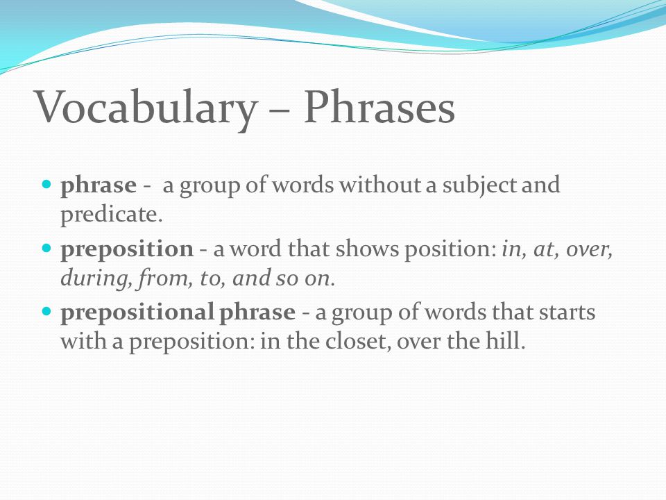 Vocabulary – Phrases phrase - a group of words without a subject and predicate.