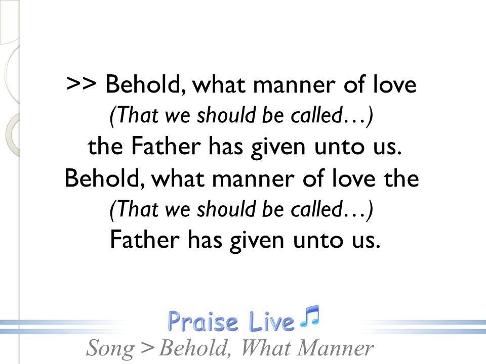 Song >Behold, What Manner >> Behold, what manner of love (That we should be called…) the Father has given unto us.