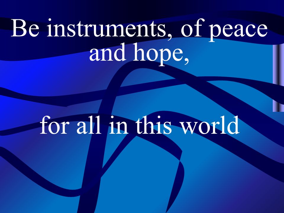 Be instruments, of peace and hope, for all in this world