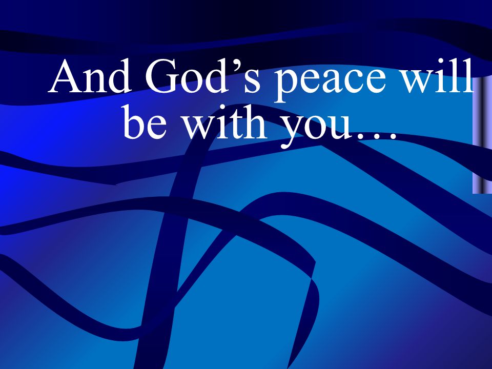 And God’s peace will be with you…