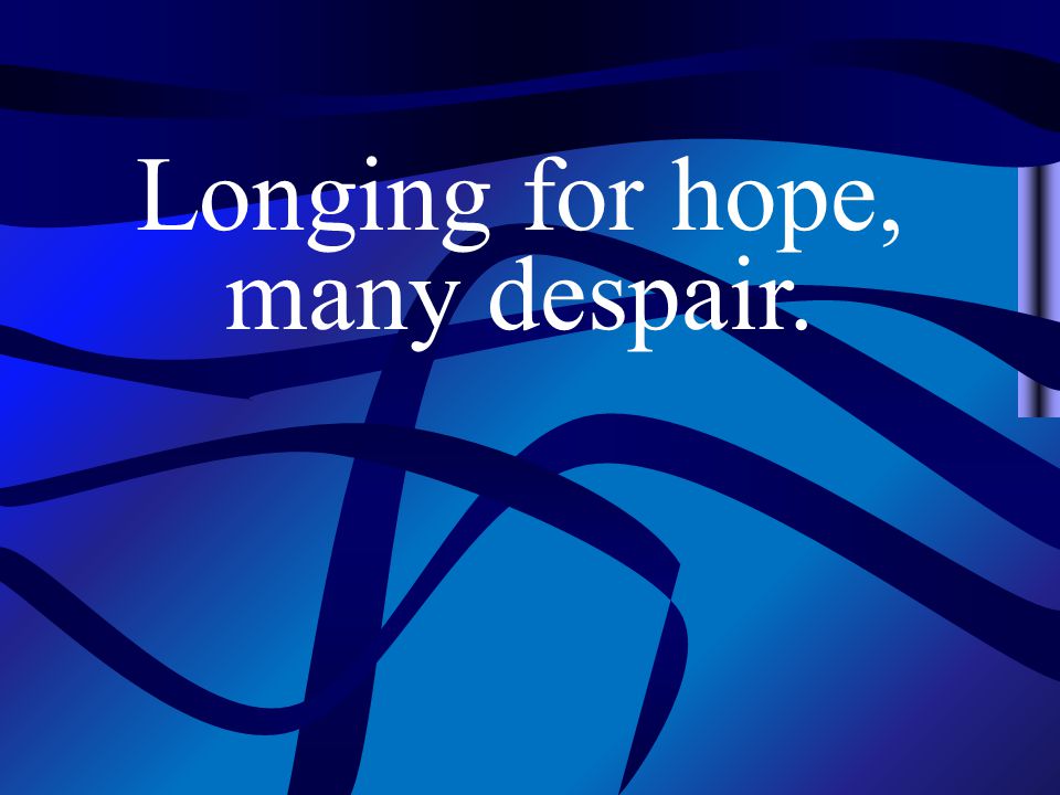 Longing for hope, many despair.