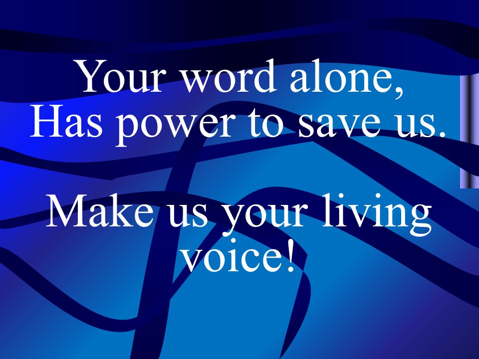 Your word alone, Has power to save us. Make us your living voice!