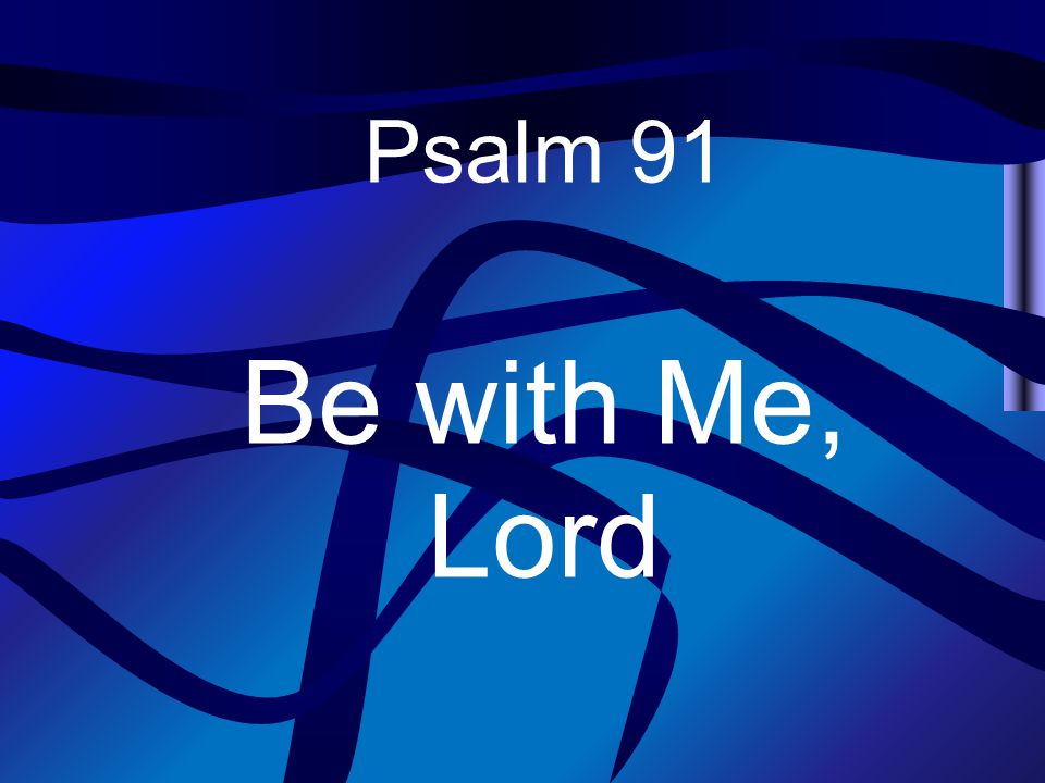 Psalm 91 Be with Me, Lord