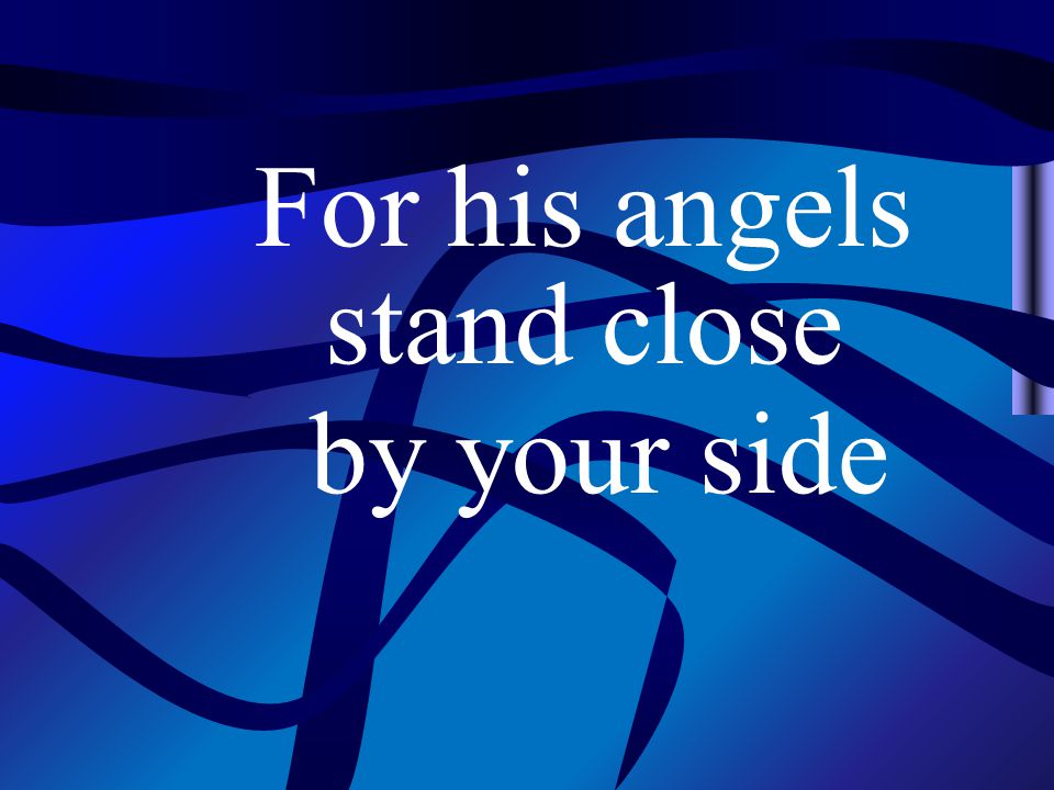 For his angels stand close by your side