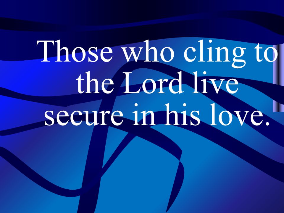 Those who cling to the Lord live secure in his love.