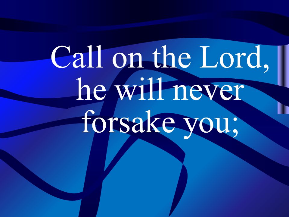 Call on the Lord, he will never forsake you;