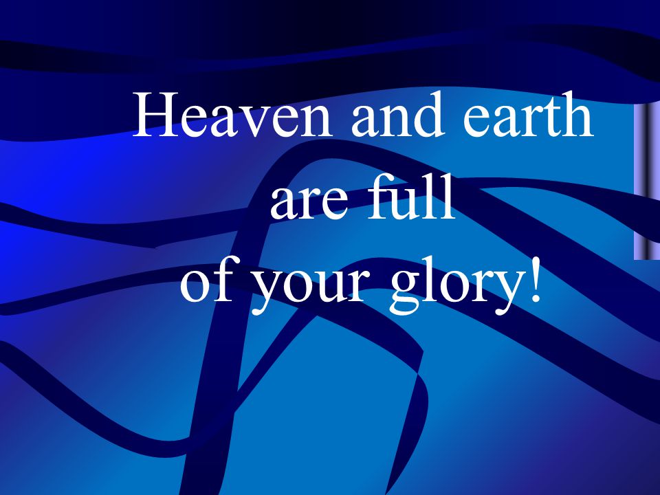 Heaven and earth are full of your glory!